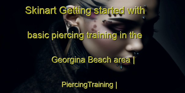 Skinart Getting started with basic piercing training in the Georgina Beach area | PiercingTraining | PiercingClasses | SkinartTraining-Canada